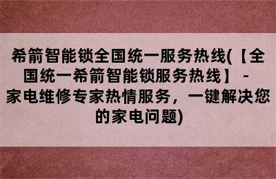 希箭智能锁全国统一服务热线(【全国统一希箭智能锁服务热线】 - 家电维修专家热情服务，一键解决您的家电问题)